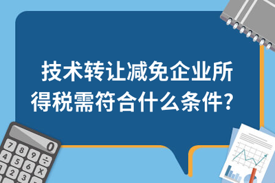 技術轉(zhuǎn)讓減免企業(yè)所得稅需符合的條件